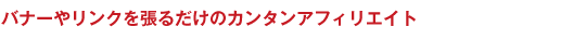 バナーやリンクを張るだけのカンタンアフィリエイト